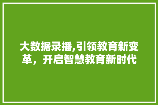 大数据录播,引领教育新变革，开启智慧教育新时代