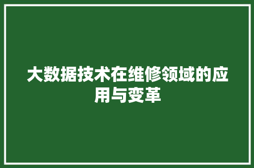 大数据技术在维修领域的应用与变革