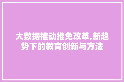 大数据推动推免改革,新趋势下的教育创新与方法