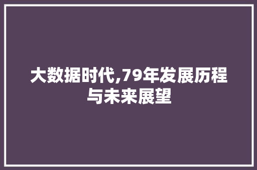 大数据时代,79年发展历程与未来展望
