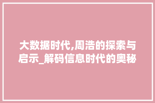 大数据时代,周浩的探索与启示_解码信息时代的奥秘