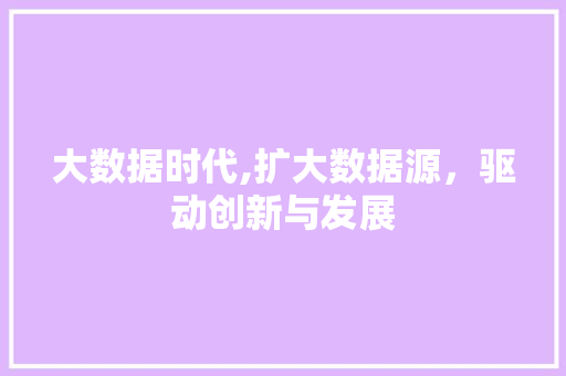 大数据时代,扩大数据源，驱动创新与发展
