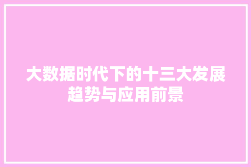 大数据时代下的十三大发展趋势与应用前景