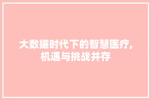 大数据时代下的智慧医疗,机遇与挑战并存