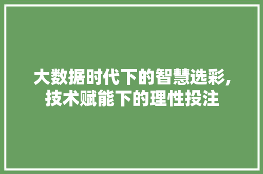 大数据时代下的智慧选彩,技术赋能下的理性投注
