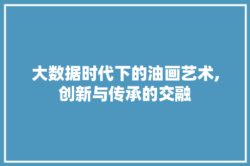 大数据时代下的油画艺术,创新与传承的交融 搜狗SEO