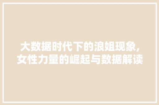 大数据时代下的浪姐现象,女性力量的崛起与数据解读