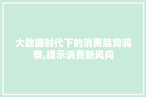 大数据时代下的消费趋势洞察,提示消费新风向
