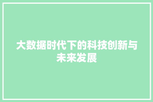 大数据时代下的科技创新与未来发展