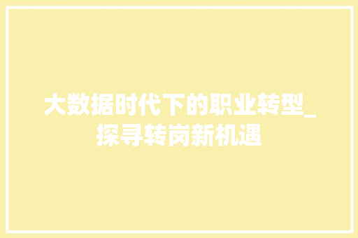 大数据时代下的职业转型_探寻转岗新机遇 百度SEO