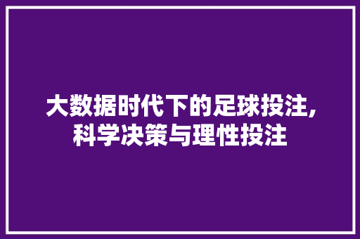 大数据时代下的足球投注,科学决策与理性投注