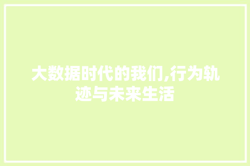 大数据时代的我们,行为轨迹与未来生活
