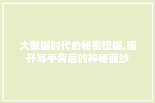 大数据时代的秘密挖掘,揭开写手背后的神秘面纱