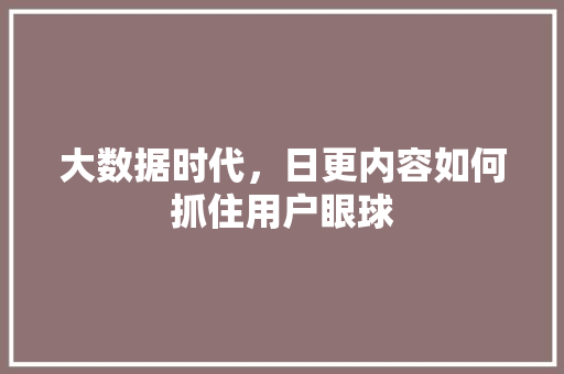 大数据时代，日更内容如何抓住用户眼球