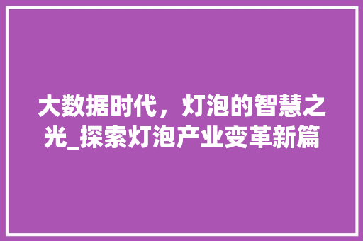 大数据时代，灯泡的智慧之光_探索灯泡产业变革新篇章 百度SEO