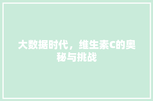 大数据时代，维生素C的奥秘与挑战