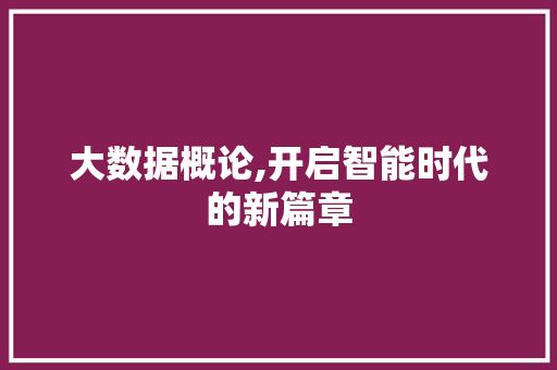 大数据概论,开启智能时代的新篇章