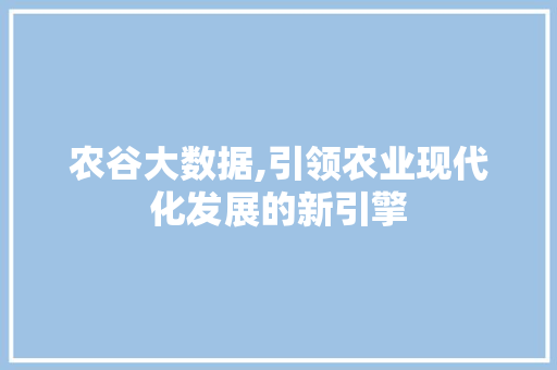 农谷大数据,引领农业现代化发展的新引擎 神马SEO