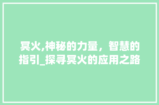 冥火,神秘的力量，智慧的指引_探寻冥火的应用之路 搜狗SEO