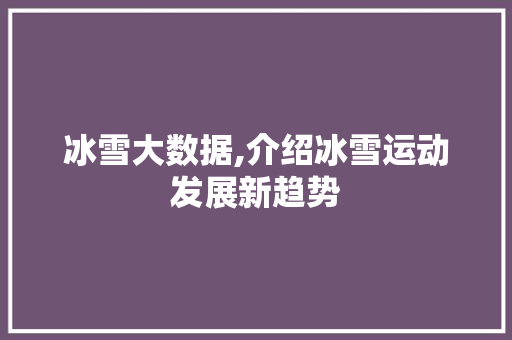 冰雪大数据,介绍冰雪运动发展新趋势 搜狗SEO