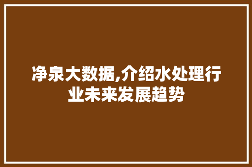 净泉大数据,介绍水处理行业未来发展趋势 GoogleSEO