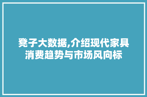 凳子大数据,介绍现代家具消费趋势与市场风向标 GoogleSEO