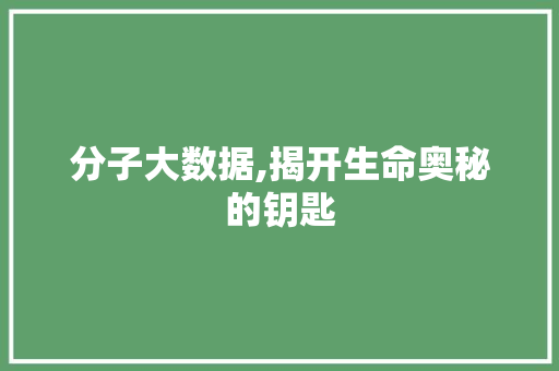 分子大数据,揭开生命奥秘的钥匙 百度SEO