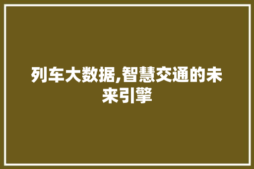 列车大数据,智慧交通的未来引擎 百度SEO