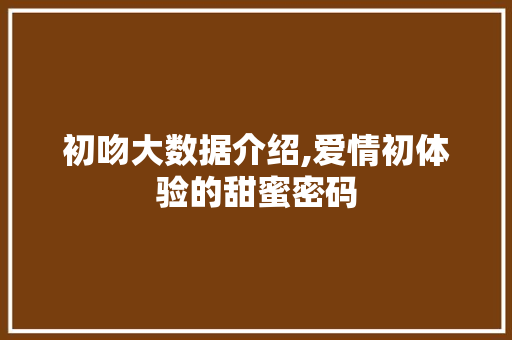 初吻大数据介绍,爱情初体验的甜蜜密码 GoogleSEO