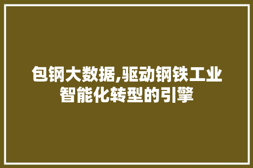 包钢大数据,驱动钢铁工业智能化转型的引擎 搜狗SEO