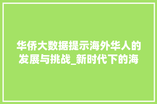 华侨大数据提示海外华人的发展与挑战_新时代下的海外华人研究 搜狗SEO