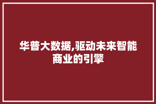 华普大数据,驱动未来智能商业的引擎 神马SEO