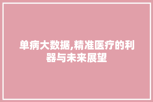 单病大数据,精准医疗的利器与未来展望 搜狗SEO