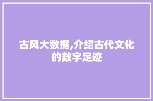 古风大数据,介绍古代文化的数字足迹 搜狗SEO