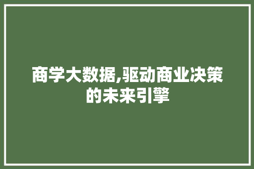 商学大数据,驱动商业决策的未来引擎
