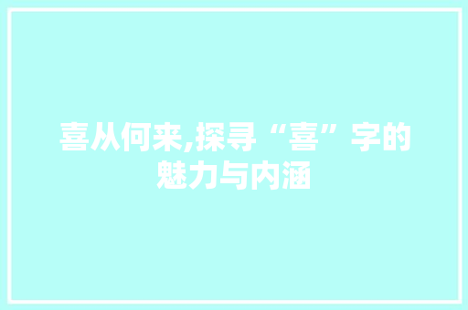 喜从何来,探寻“喜”字的魅力与内涵