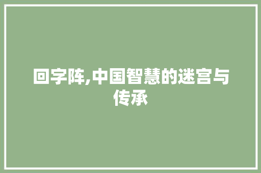 回字阵,中国智慧的迷宫与传承