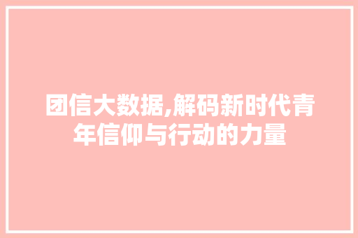 团信大数据,解码新时代青年信仰与行动的力量