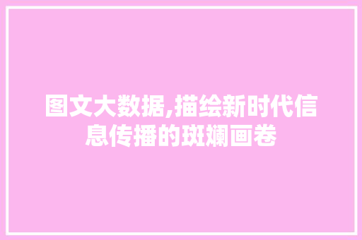 图文大数据,描绘新时代信息传播的斑斓画卷 必应SEO