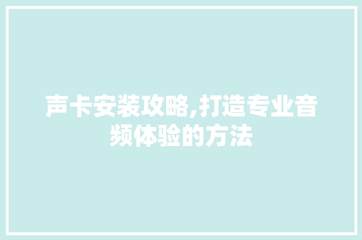 声卡安装攻略,打造专业音频体验的方法