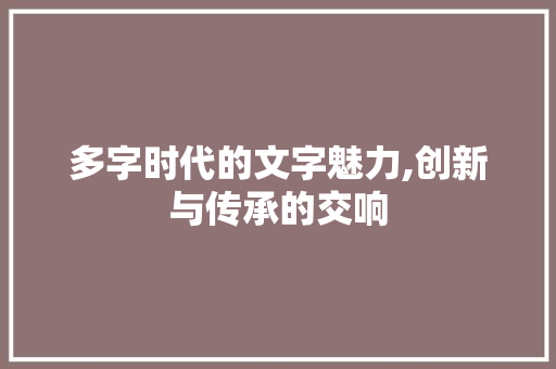 多字时代的文字魅力,创新与传承的交响