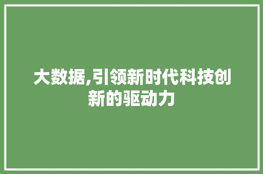 大数据,引领新时代科技创新的驱动力