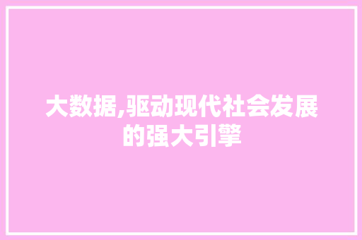 大数据,驱动现代社会发展的强大引擎