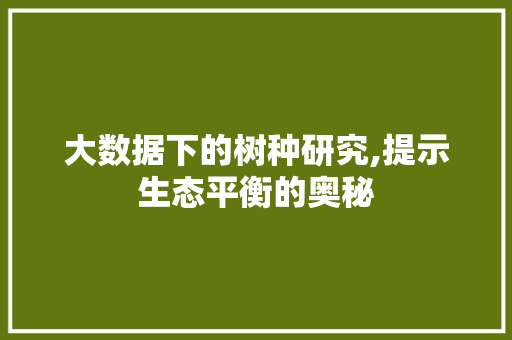 大数据下的树种研究,提示生态平衡的奥秘