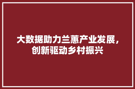 大数据助力兰蕙产业发展，创新驱动乡村振兴 GoogleSEO