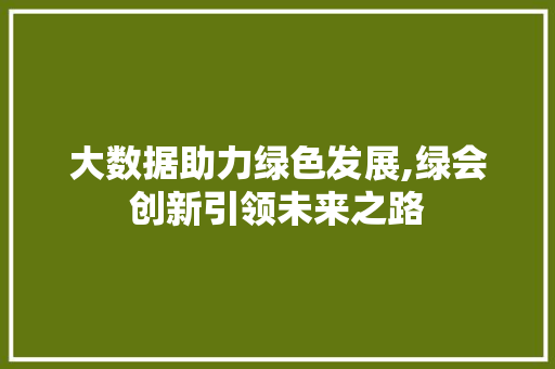 大数据助力绿色发展,绿会创新引领未来之路