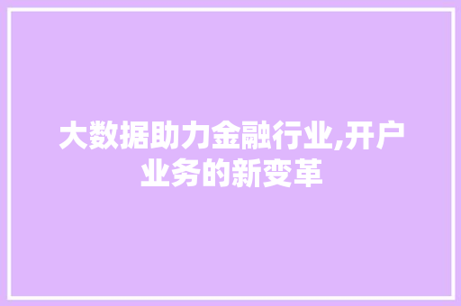 大数据助力金融行业,开户业务的新变革