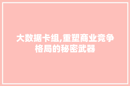 大数据卡组,重塑商业竞争格局的秘密武器 百度SEO