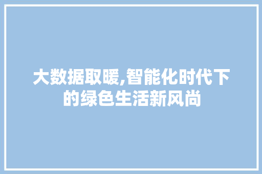 大数据取暖,智能化时代下的绿色生活新风尚