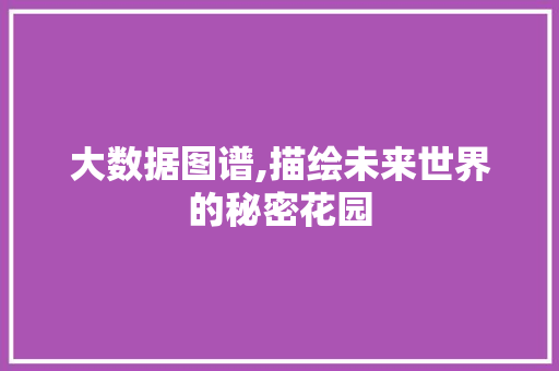 大数据图谱,描绘未来世界的秘密花园